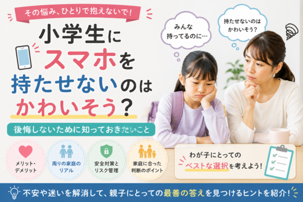 小学生にスマホを持たせないことへの不安や迷いを抱える親子と、メリット・デメリット、安全対策、家庭に合った判断ポイントを示した画像