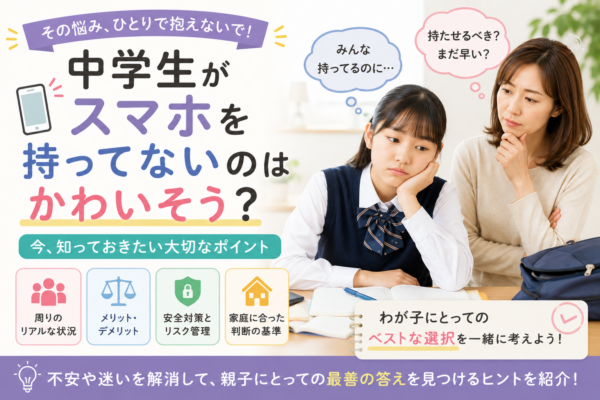 中学生がスマホを持っていないことへの不安や迷いを抱える親子と、メリット・デメリット、安全対策、家庭に合った判断基準を示した画像